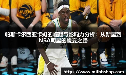 帕斯卡尔西亚卡姆的崛起与影响力分析：从新星到NBA明星的蜕变之路