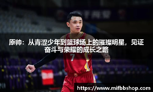 原帅：从青涩少年到篮球场上的璀璨明星，见证奋斗与荣耀的成长之路