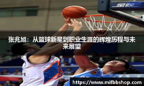 张兆旭：从篮球新星到职业生涯的辉煌历程与未来展望