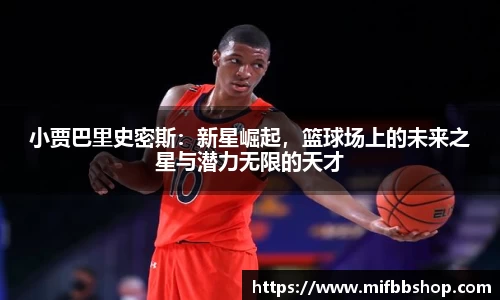 小贾巴里史密斯：新星崛起，篮球场上的未来之星与潜力无限的天才